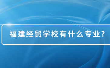 福建經貿學校專業