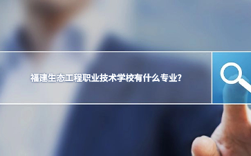 福建生態工程職業技術學校專業