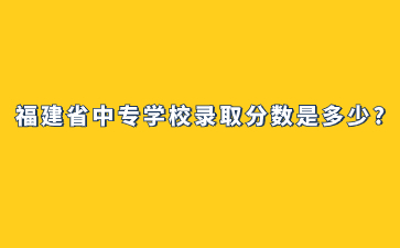 福建省中專學校錄取線