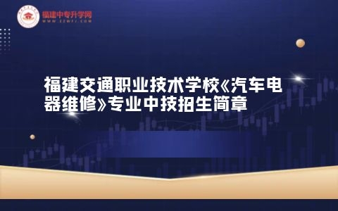 福建交通職業技術學?！镀囯娖骶S修》專業中技招生簡章.jpg