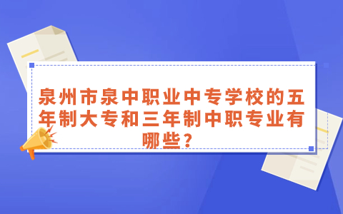 泉州市泉中職業中專學校的五年制大專和三年制中職專業有哪些？.jpg