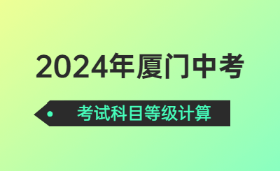 2024年廈門中考考試科目等級(jí)計(jì)算是怎樣的呢？