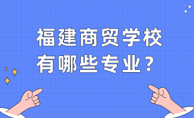 福建商貿(mào)學(xué)校有哪些專業(yè)？