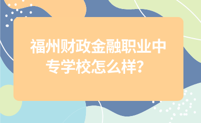 福州財(cái)政金融職業(yè)中專學(xué)校怎么樣？
