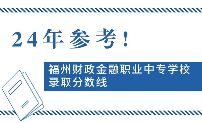 24年參考!福州財政金融職業(yè)中專學(xué)校錄取分?jǐn)?shù)線