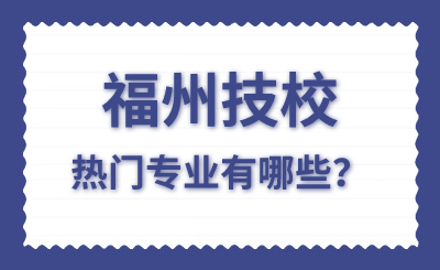 福州技校熱門專業有哪些？