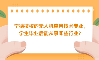 寧德技校的無人機應用技術專業，學生畢業后能從事哪些行業？