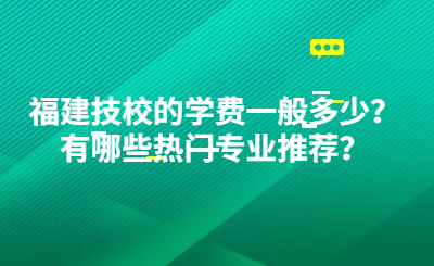 福建技校的學費一般多少？有哪些熱門專業推薦？