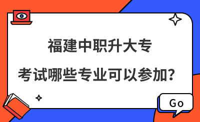 福建中職升大?？荚嚹男I可以參加？