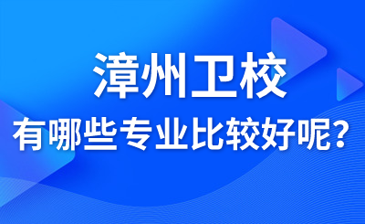 漳州衛校有哪些專業比較好呢？
