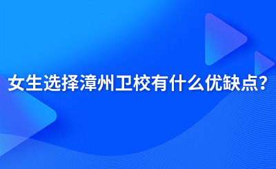 女生選擇漳州衛(wèi)校有什么優(yōu)缺點？