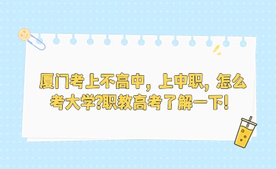 廈門考上不高中，上中職，怎么考大學(xué)?職教高考了解一下！