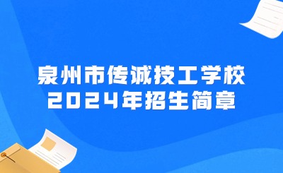 正在招生！泉州市傳誠技工學校2024年招生簡章