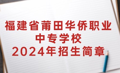 福建省莆田華僑職業(yè)中專學(xué)校2024年招生簡章