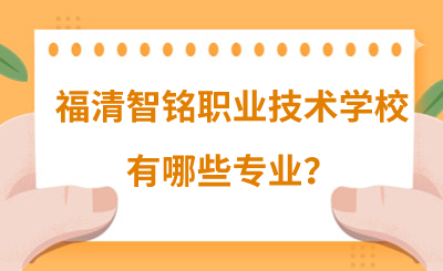福清智銘職業技術學校有哪些專業？