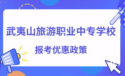 武夷山旅游職業中專學校報考優惠政策