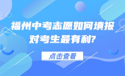 事關(guān)中考！福州中考志愿如何填報對考生最有利?