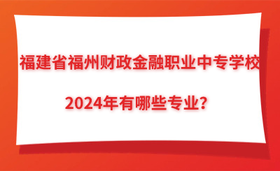 2024年福建省福州財政金融職業中專學校有哪些專業？