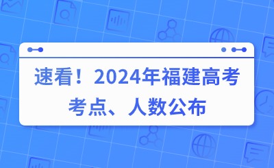 速看！2024年福建高考考點、人數公布