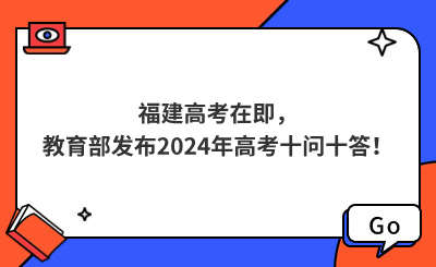 福建高考在即，教育部發布2024年高考十問十答！