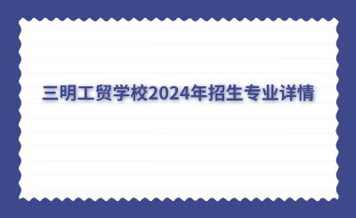 三明工貿學校2024年招生專業詳情