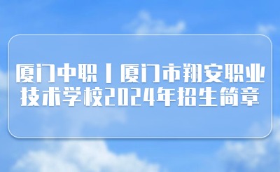 廈門中職丨廈門市翔安職業(yè)技術(shù)學(xué)校2024年招生簡章