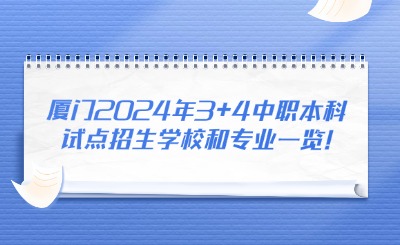 廈門2024年3+4中職本科試點招生學校和專業一覽!
