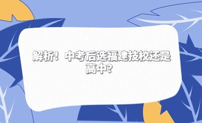 解析！中考后選福建技校還是高中？