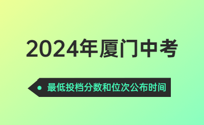 2024年廈門中考時間（最低投檔分數(shù)和位次公布時間）