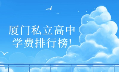 廈門私立高中學(xué)費(fèi)排行榜!快來看看吧~