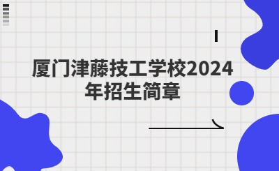 廈門津藤技工學校2024年招生簡章