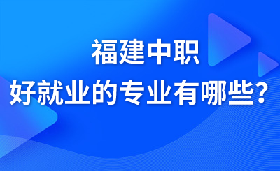 福建中職好就業(yè)的專業(yè)有哪些？