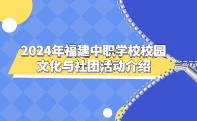 2024年福建中職學(xué)校校園文化與社團活動介紹