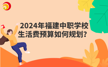 2024年福建中職學(xué)校生活費預(yù)算如何規(guī)劃？