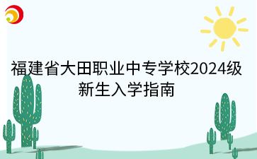 福建省大田職業(yè)中專學(xué)校2024級(jí) 新生入學(xué)指南.png
