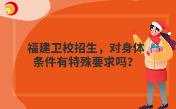 福建衛(wèi)校招生，對身體條件有特殊要求嗎？