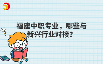 福建中職專業，哪些與新興行業對接？